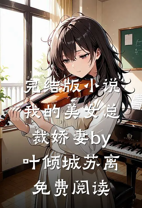 完结版小说我的美女总裁娇妻by叶倾城苏离免费阅读