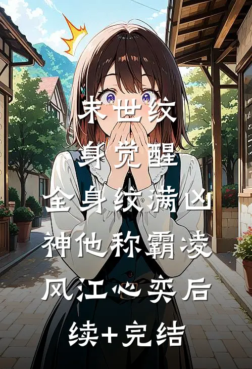 末世纹身觉醒：全身纹满凶神他称霸凌风江心奕后续+完结