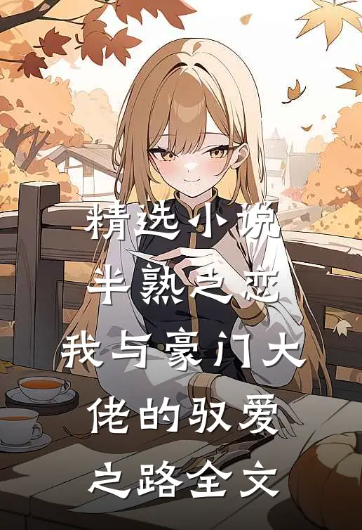 精选小说半熟之恋：我与豪门大佬的驭爱之路全文