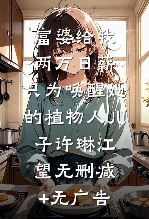 富婆给我两万日薪，只为唤醒她的植物人儿子许琳江望无删减+无广告