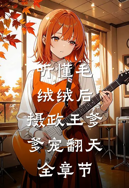 听懂毛绒绒后，摄政王爹爹宠翻天全章节