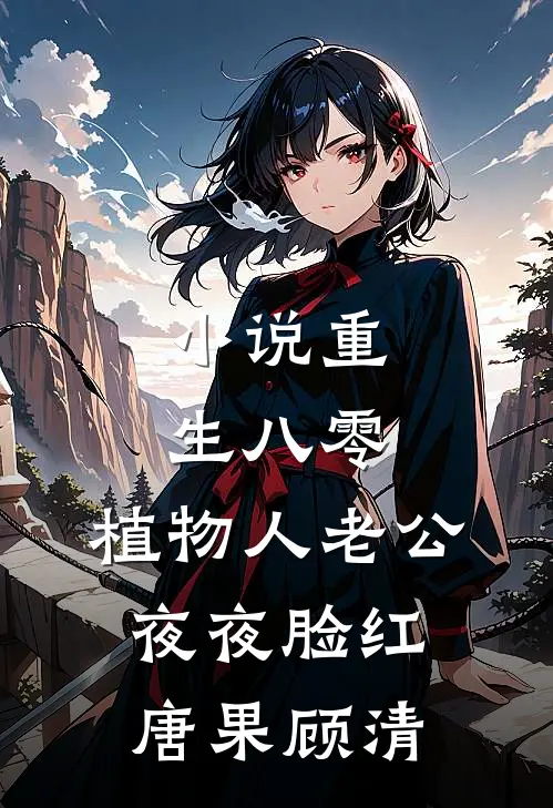 小说重生八零，植物人老公夜夜脸红(唐果顾清)