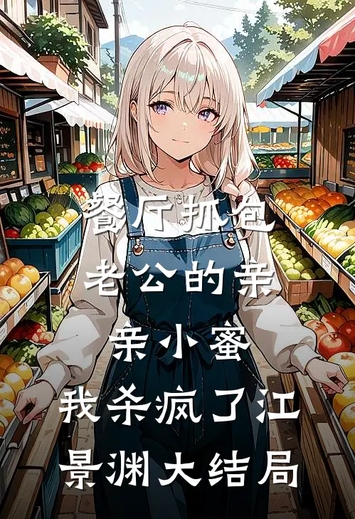 餐厅抓包老公的亲亲小蜜，我杀疯了江景渊大结局