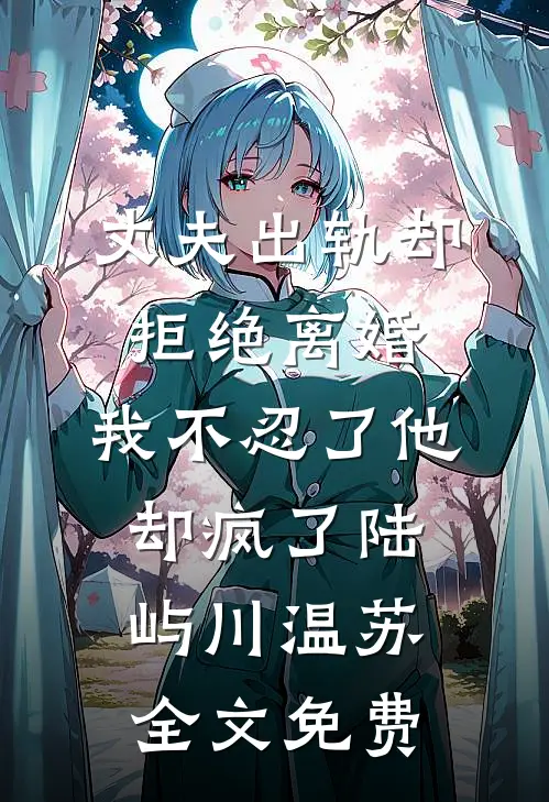 丈夫出轨却拒绝离婚，我不忍了他却疯了陆屿川温苏全文免费