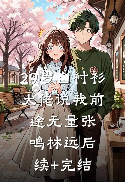 29岁白衬衫，大佬说我前途无量张鸣林远后续+完结