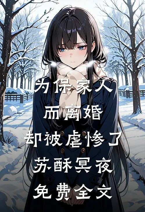为保家人而离婚，却被虐惨了苏酥冥夜免费全文
