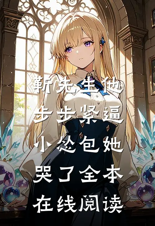 靳先生他步步紧逼，小怂包她哭了全本在线阅读