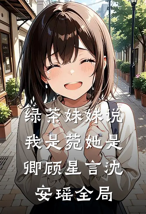 绿茶妹妹说我是菀她是卿顾星言沈安瑶全局