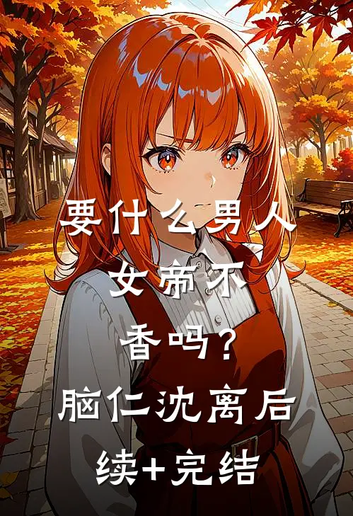 要什么男人，女帝不香吗？脑仁沈离后续+完结