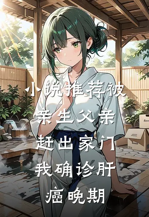 小说推荐被亲生父亲赶出家门，我确诊肝癌晚期