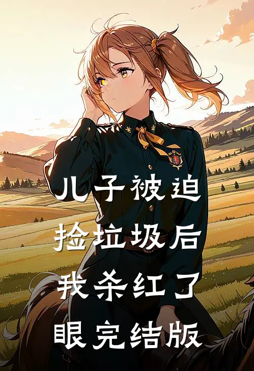 儿子被迫捡垃圾后，我杀红了眼完结版