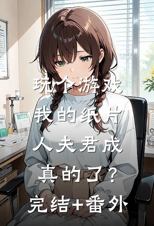 玩个游戏，我的纸片人夫君成真的了？完结+番外