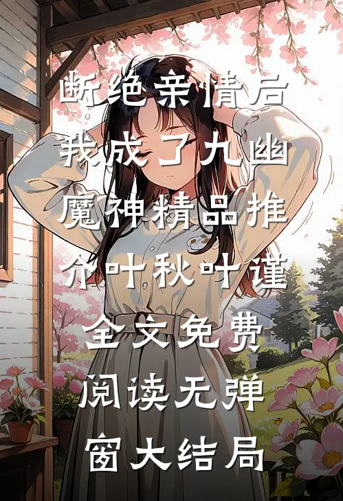 断绝亲情后，我成了九幽魔神精品推介（叶秋叶谨）全文免费阅读无弹窗大结局