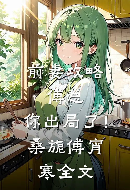 前妻攻略：傅总，你出局了！桑旎傅宵寒全文