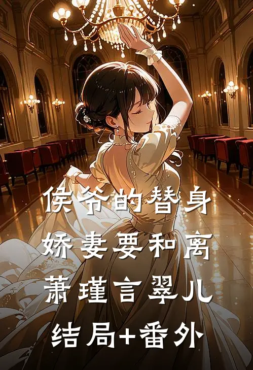 侯爷的替身娇妻要和离萧瑾言翠儿结局+番外