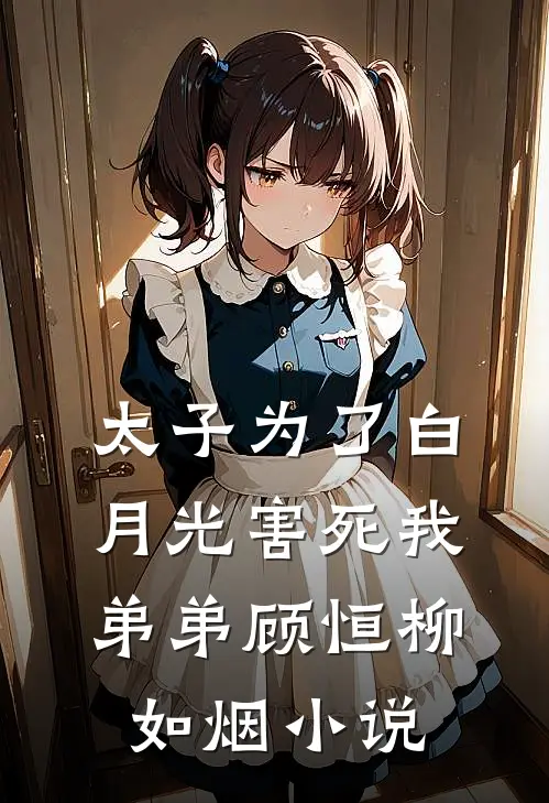 太子为了白月光害死我弟弟顾恒柳如烟小说