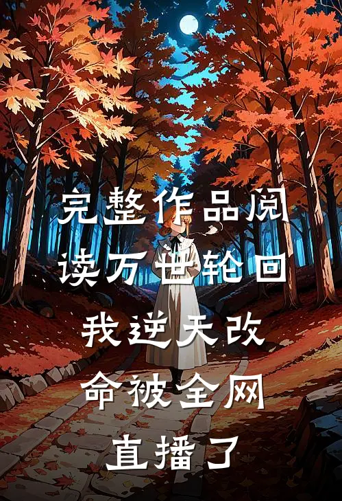 完整作品阅读万世轮回：我逆天改命被全网直播了