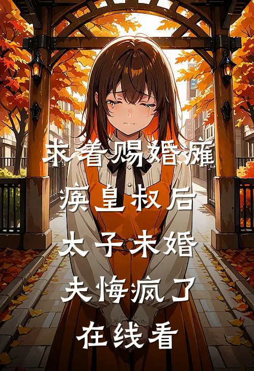 求着赐婚瘫痪皇叔后，太子未婚夫悔疯了在线看
