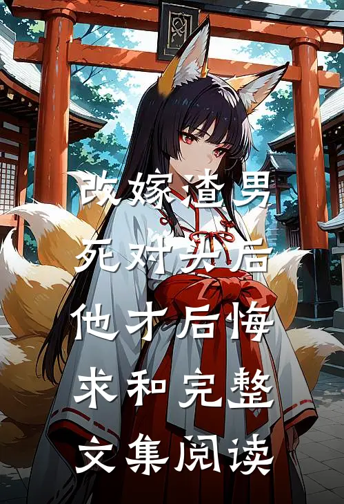 改嫁渣男死对头后，他才后悔求和完整文集阅读