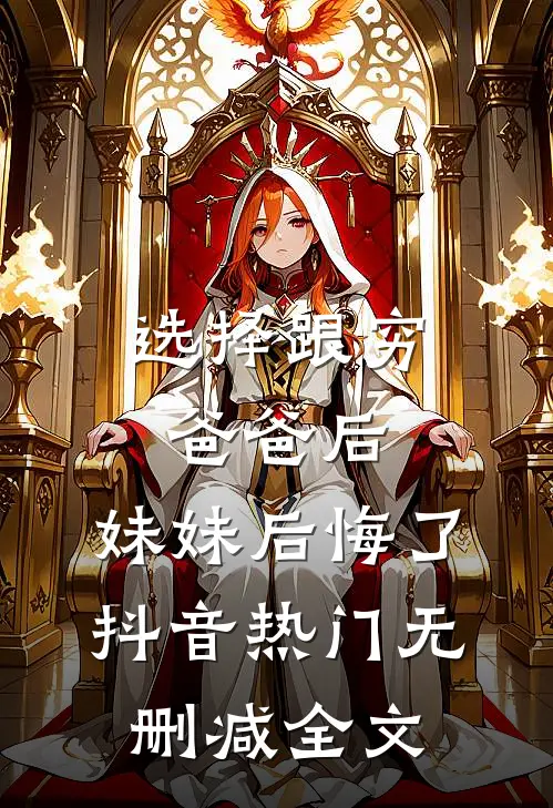 选择跟穷爸爸后，妹妹后悔了抖音热门无删减全文