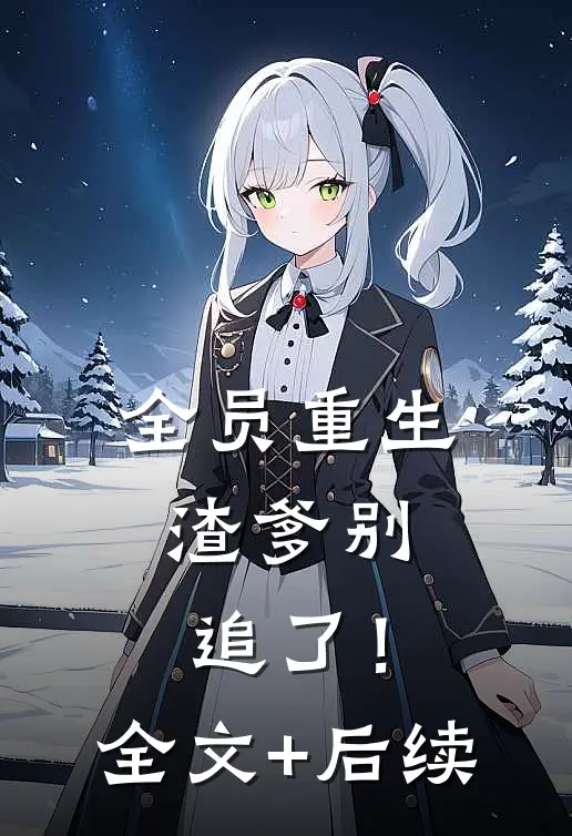 全员重生：渣爹别追了！全文+后续