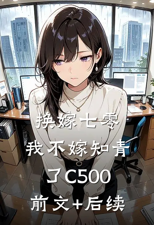 换嫁七零，我不嫁知青了C500前文+后续