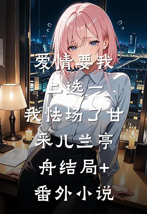 爱情要我二选一，我怯场了甘采儿兰亭舟结局+番外小说