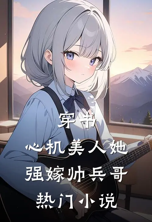 穿书：心机美人她强嫁帅兵哥热门小说