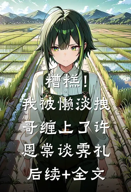 糟糕！我被懒淡拽哥缠上了许恩棠谈霁礼后续+全文