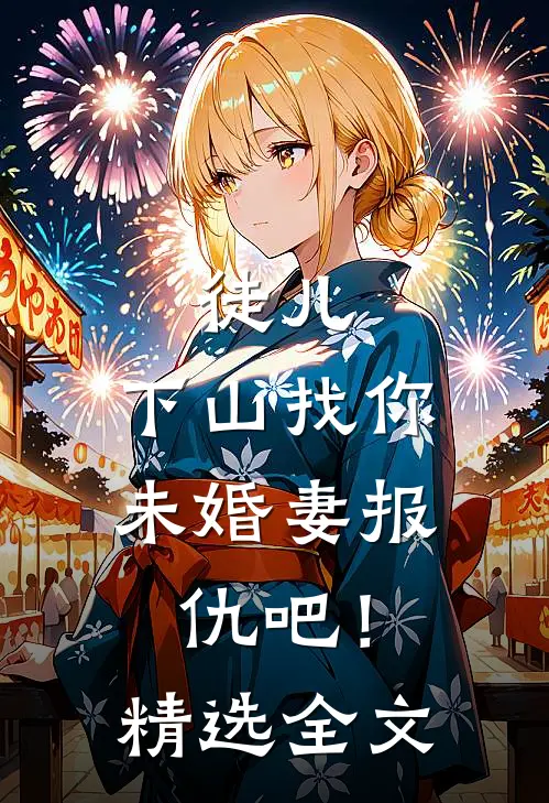 徒儿，下山找你未婚妻报仇吧！精选全文