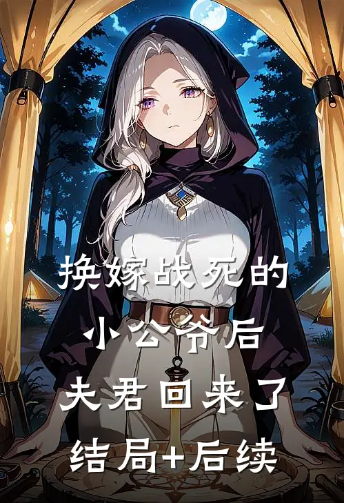 换嫁战死的小公爷后，夫君回来了结局+后续