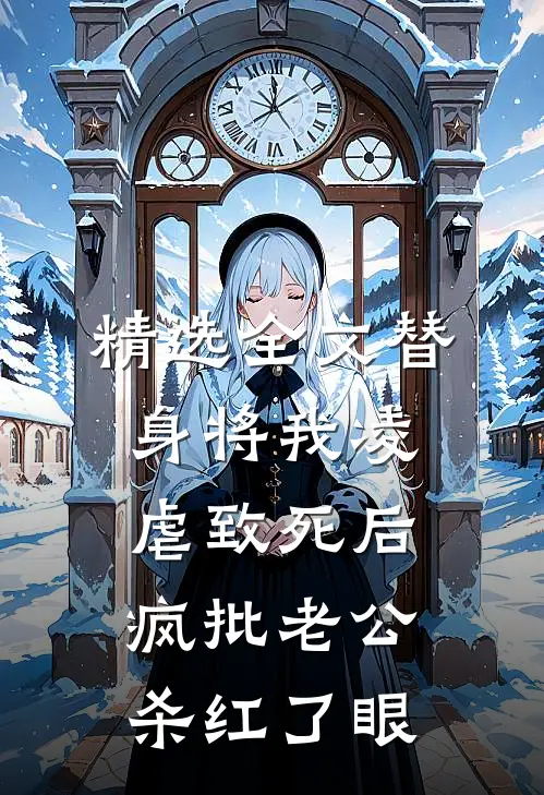 精选全文替身将我凌虐致死后，疯批老公杀红了眼