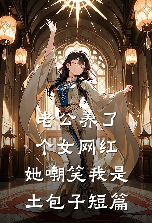 老公养了个女网红，她嘲笑我是土包子短篇