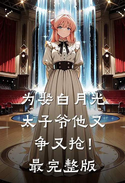 为娶白月光，太子爷他又争又抢！最完整版