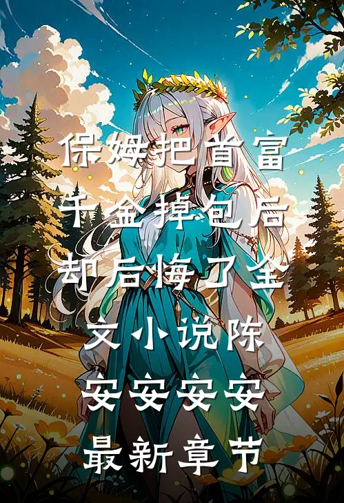 保姆把首富千金掉包后，却后悔了全文小说陈安安安安最新章节