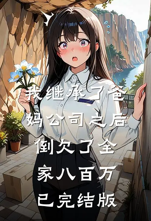 我继承了爸妈公司之后，倒欠了全家八百万已完结版