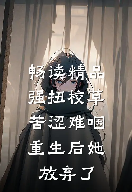畅读精品强扭校草苦涩难咽，重生后她放弃了
