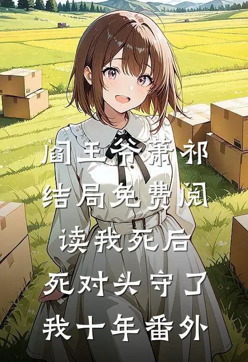 阎王爷萧祁结局免费阅读我死后，死对头守了我十年番外