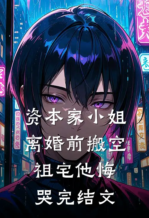资本家小姐离婚前搬空祖宅他悔哭完结文