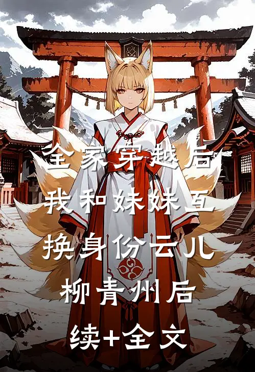 全家穿越后我和妹妹互换身份云儿柳青州后续+全文