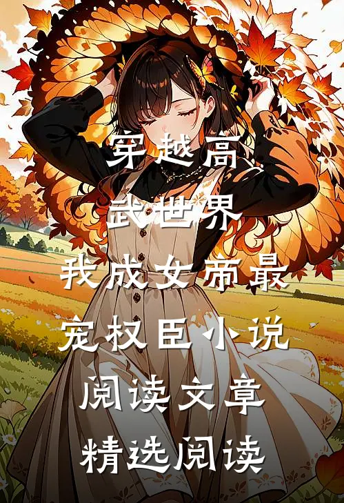 穿越高武世界，我成女帝最宠权臣小说阅读文章精选阅读
