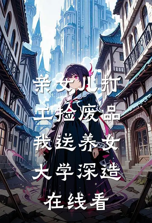 亲女儿打工捡废品，我送养女大学深造在线看