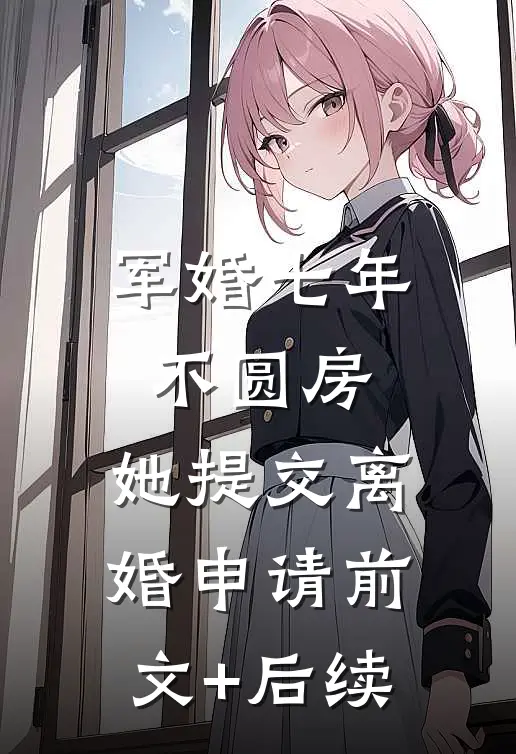 军婚七年不圆房，她提交离婚申请前文+后续