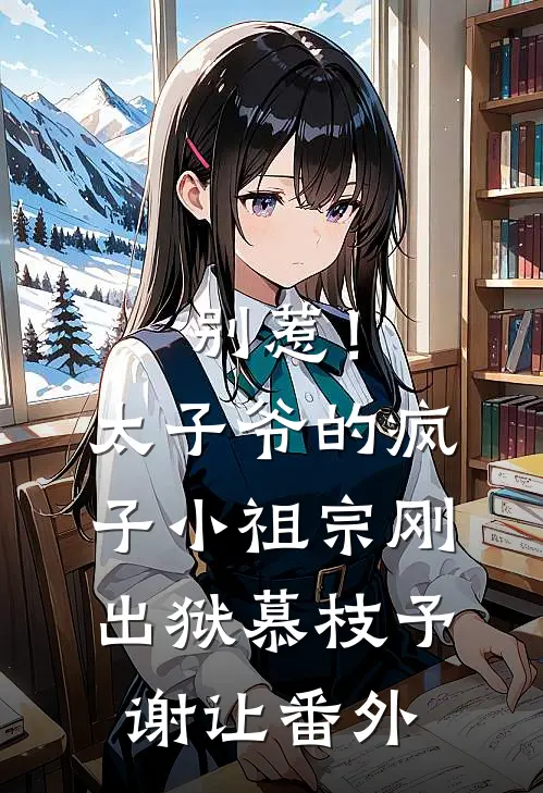 别惹！太子爷的疯子小祖宗刚出狱慕枝予谢让番外