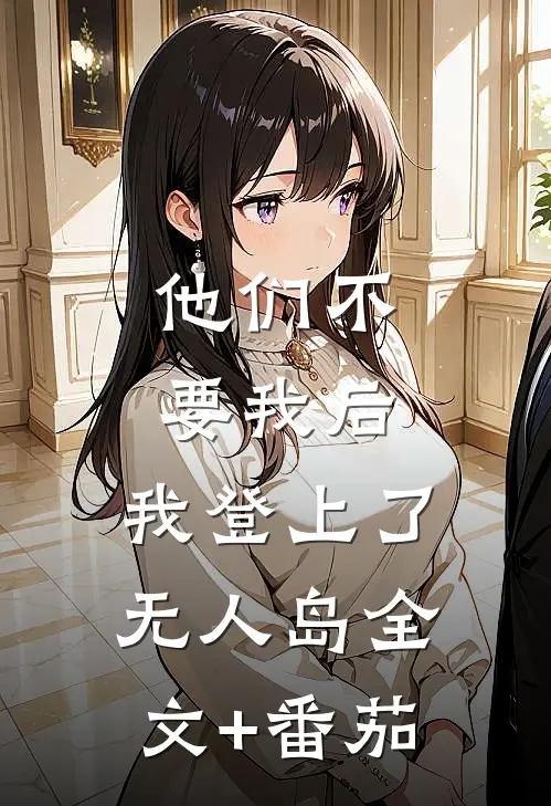 他们不要我后，我登上了无人岛全文+番茄