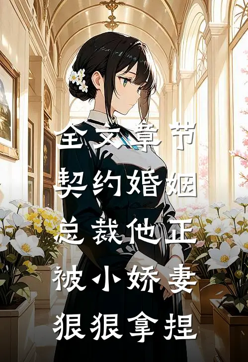 全文章节契约婚姻：总裁他正被小娇妻狠狠拿捏