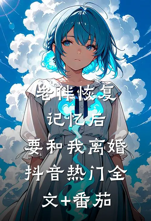 老伴恢复记忆后，要和我离婚抖音热门全文+番茄