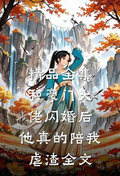 精品全集和豪门大佬闪婚后,他真的陪我虐渣全文