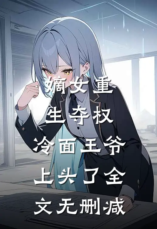嫡女重生夺权，冷面王爷上头了全文无删减