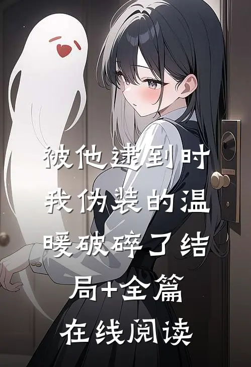 被他逮到时，我伪装的温暖破碎了结局+全篇在线阅读
